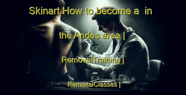Skinart How to become a  in the Andes area | RemovalTraining | RemovalClasses | SkinartTraining-Colombia